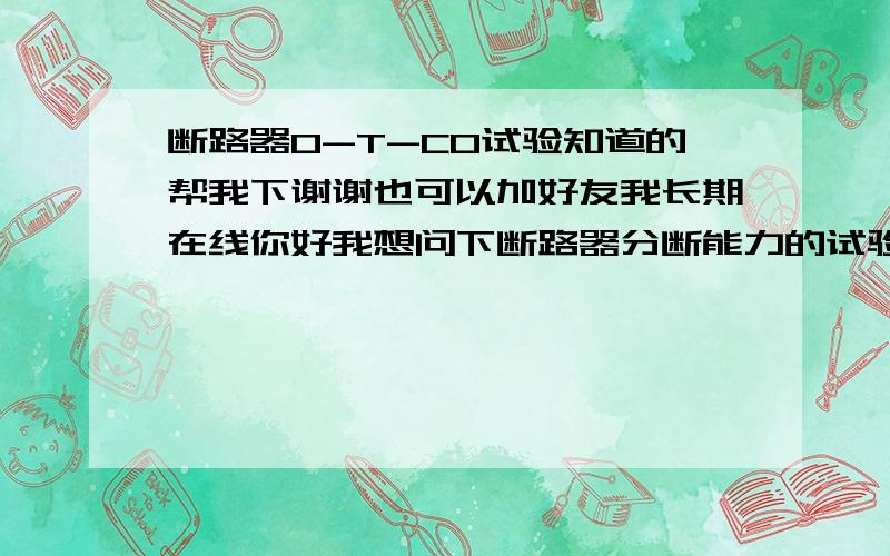 断路器O-T-CO试验知道的帮我下谢谢也可以加好友我长期在线你好我想问下断路器分断能力的试验,极限短路分断能力是不是说第一次在极限短路分断电流下分断,分断后时隔三分钟后,进行额定