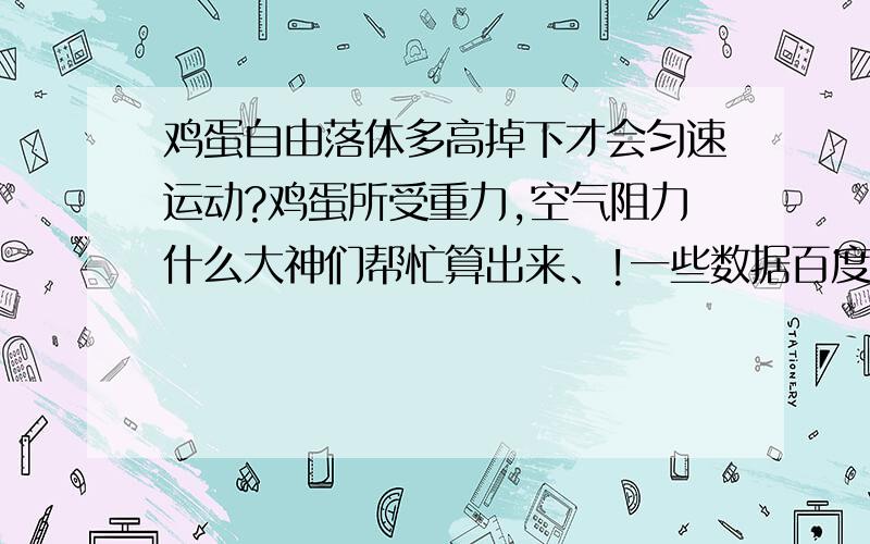 鸡蛋自由落体多高掉下才会匀速运动?鸡蛋所受重力,空气阻力什么大神们帮忙算出来、!一些数据百度吧!数据就请你们找标准值吧- -