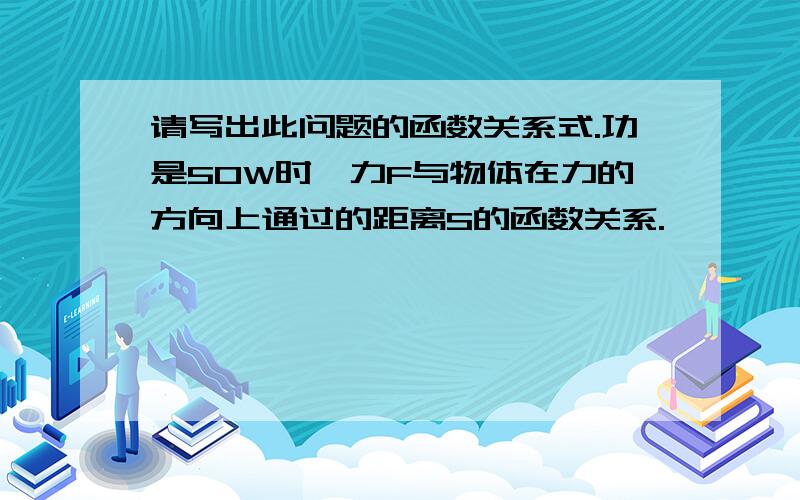 请写出此问题的函数关系式.功是50W时,力F与物体在力的方向上通过的距离S的函数关系.