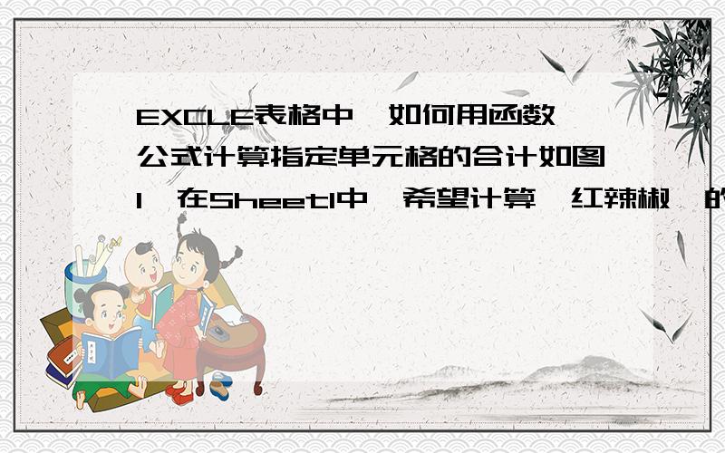 EXCLE表格中,如何用函数公式计算指定单元格的合计如图1,在Sheet1中,希望计算【红辣椒】的数据之和,如图2   在Sheet2中,是各项目的数据统计