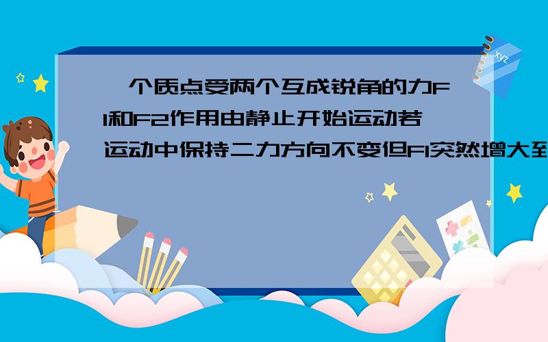 一个质点受两个互成锐角的力F1和F2作用由静止开始运动若运动中保持二力方向不变但F1突然增大到F1＋ΔF 则此质点此后：一定做匀变速曲线运动.如果