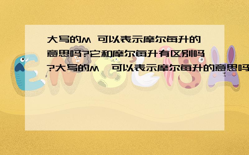 大写的M 可以表示摩尔每升的意思吗?它和摩尔每升有区别吗?大写的M  可以表示摩尔每升的意思吗?它和摩尔每升有区别吗?我的意思是 M 可以简写表示摩尔每升的意思吗？  这是在物理化学里