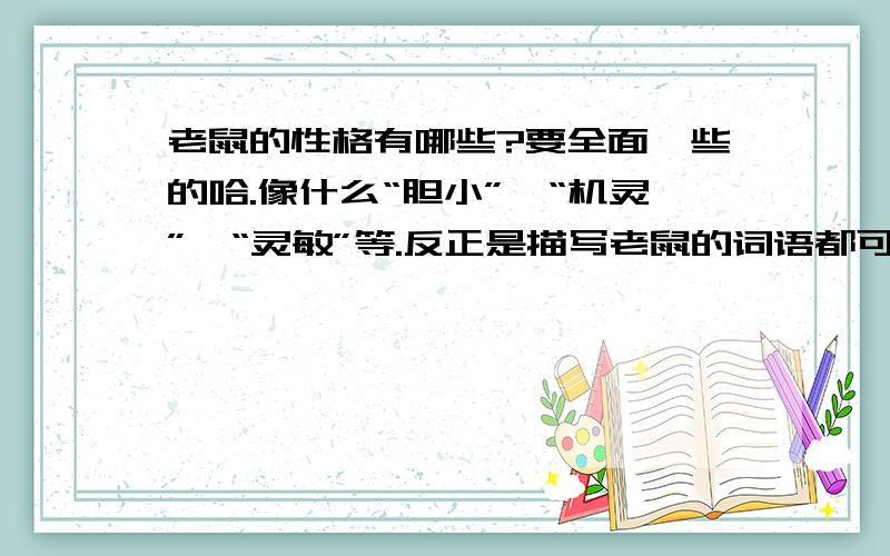 老鼠的性格有哪些?要全面一些的哈.像什么“胆小”、“机灵”、“灵敏”等.反正是描写老鼠的词语都可以啦.急.要写作文滴.