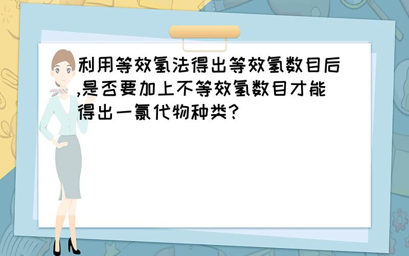 利用等效氢法得出等效氢数目后,是否要加上不等效氢数目才能得出一氯代物种类?