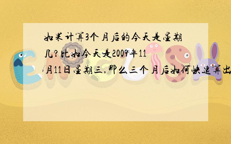 如果计算3个月后的今天是星期几?比如今天是2009年11月11日星期三,那么三个月后如何快速算出是星期几呢?通常是按30天为一个月还是按4个星期呢?