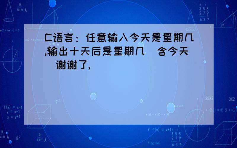 C语言：任意输入今天是星期几,输出十天后是星期几（含今天）谢谢了,