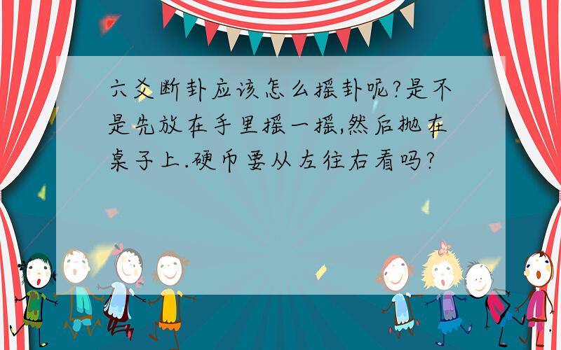 六爻断卦应该怎么摇卦呢?是不是先放在手里摇一摇,然后抛在桌子上.硬币要从左往右看吗?