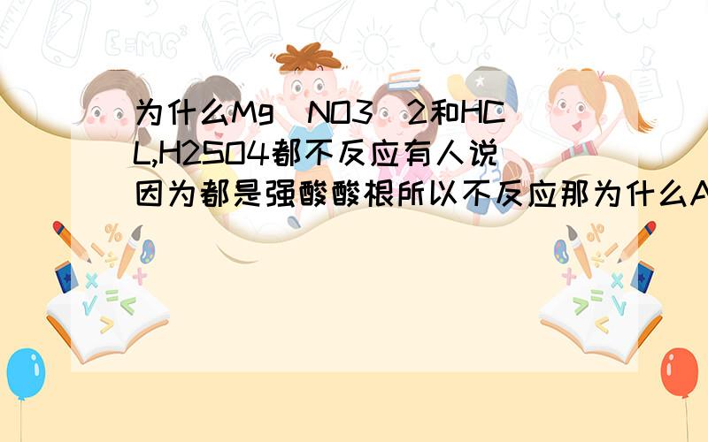 为什么Mg(NO3)2和HCL,H2SO4都不反应有人说因为都是强酸酸根所以不反应那为什么AgNO3 Hcl 也是强酸酸根却能反应