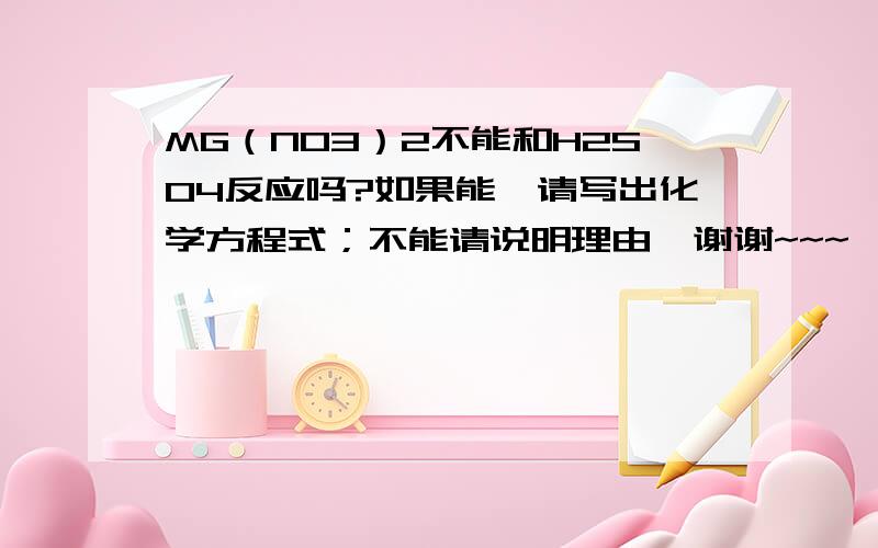 MG（NO3）2不能和H2SO4反应吗?如果能,请写出化学方程式；不能请说明理由,谢谢~~~