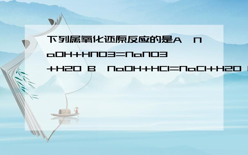 下列属氧化还原反应的是A、NaOH+HNO3=NaNO3+H2O B、NaOH+HCl=NaCl+H2O C、CaCO3+2HNO3=Ca（NO3）2+CO2+HD、3Cu+8HNO3（稀）=3Cu（NO3）2+NO2 +4H2O