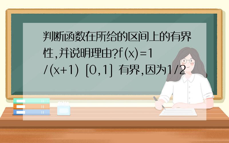 判断函数在所给的区间上的有界性,并说明理由?f(x)=1/(x+1) [0,1] 有界,因为1/2