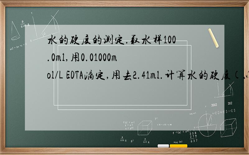 水的硬度的测定.取水样100.0ml,用0.01000mol/L EDTA滴定,用去2.41ml.计算水的硬度(以CaOmg/L表示).