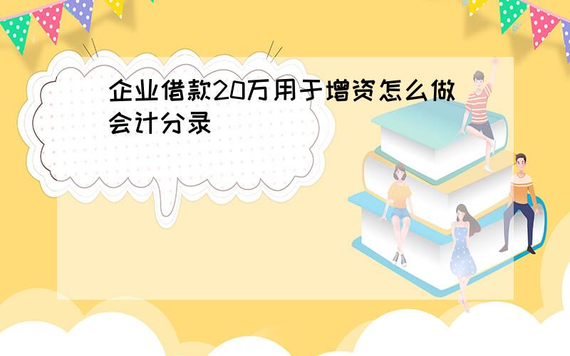 企业借款20万用于增资怎么做会计分录