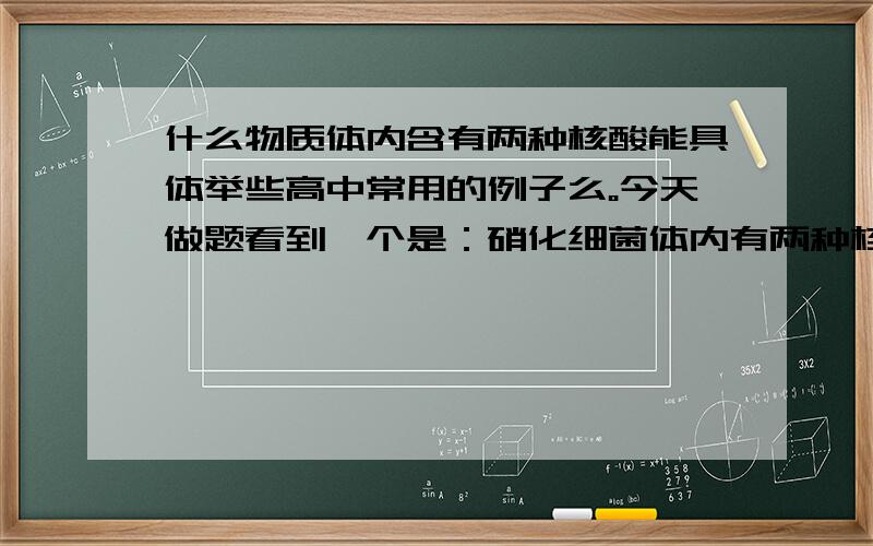 什么物质体内含有两种核酸能具体举些高中常用的例子么。今天做题看到一个是：硝化细菌体内有两种核酸