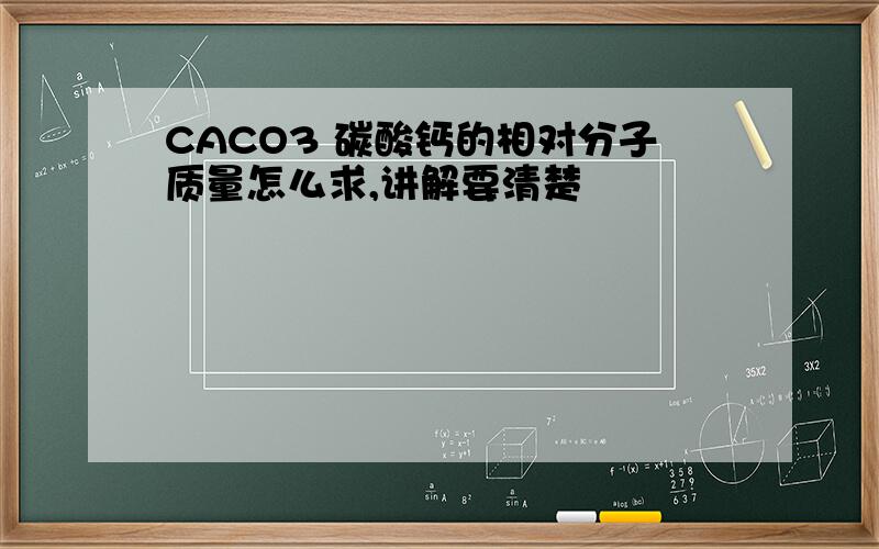 CACO3 碳酸钙的相对分子质量怎么求,讲解要清楚