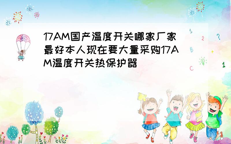 17AM国产温度开关哪家厂家最好本人现在要大量采购17AM温度开关热保护器