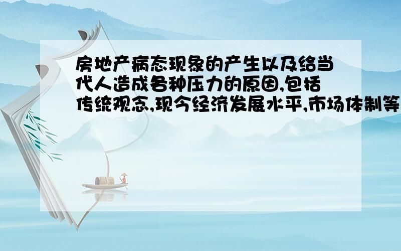 房地产病态现象的产生以及给当代人造成各种压力的原因,包括传统观念,现今经济发展水平,市场体制等因素