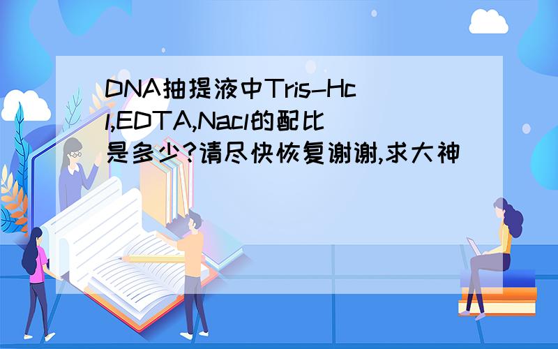 DNA抽提液中Tris-Hcl,EDTA,Nacl的配比是多少?请尽快恢复谢谢,求大神