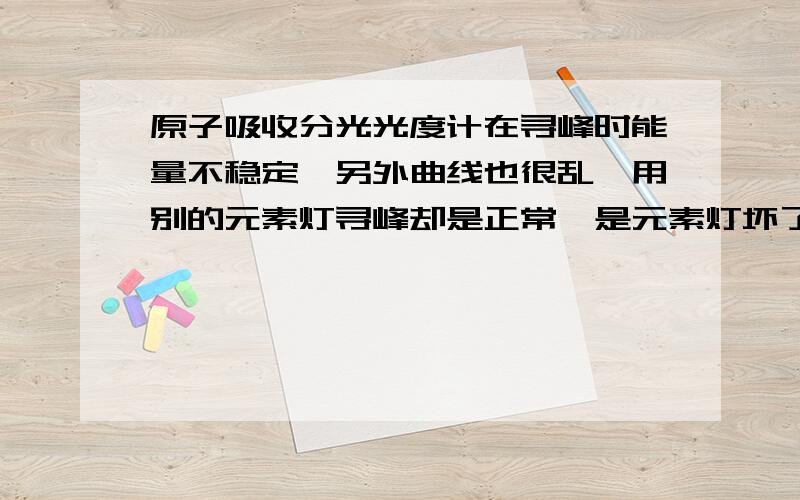 原子吸收分光光度计在寻峰时能量不稳定,另外曲线也很乱,用别的元素灯寻峰却是正常,是元素灯坏了吗?