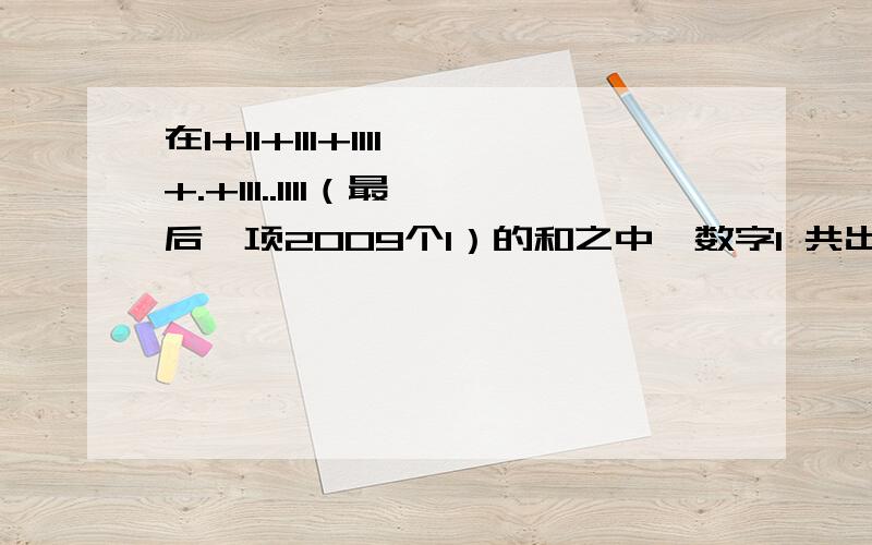 在1+11+111+1111+.+111..1111（最后一项2009个1）的和之中,数字1 共出现的次数是多少