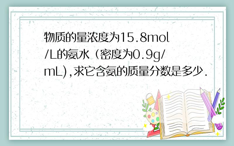 物质的量浓度为15.8mol/L的氨水（密度为0.9g/mL),求它含氨的质量分数是多少.