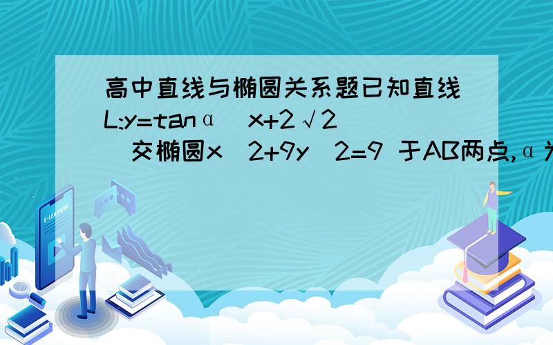 高中直线与椭圆关系题已知直线L:y=tanα(x+2√2)交椭圆x^2+9y^2=9 于AB两点,α为L的倾斜角,且AB的长度不少于短轴长,求α的取值范围.