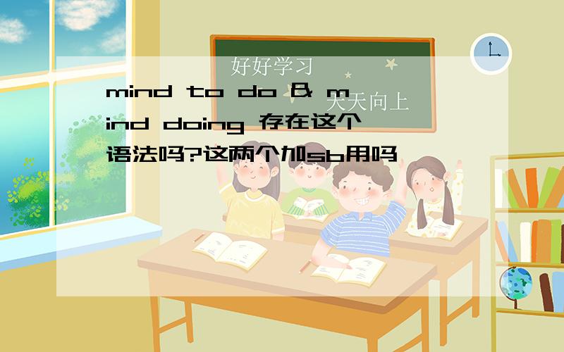 mind to do & mind doing 存在这个语法吗?这两个加sb用吗