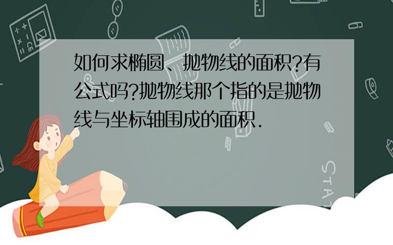 如何求椭圆、抛物线的面积?有公式吗?抛物线那个指的是抛物线与坐标轴围成的面积.