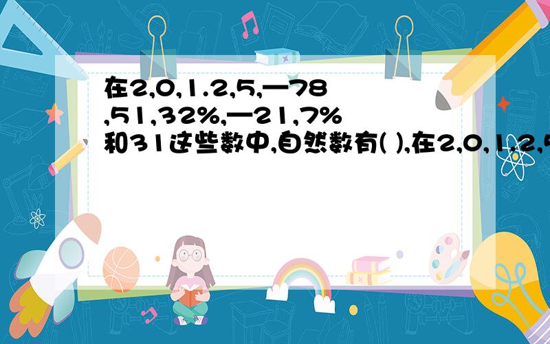 在2,0,1.2,5,—78,51,32%,—21,7%和31这些数中,自然数有( ),在2,0,1.2,5,—78,51,32%,—21,7%和31这些数中,自然数有(      ),奇数有(     ),素数有(      ),合数有(      )