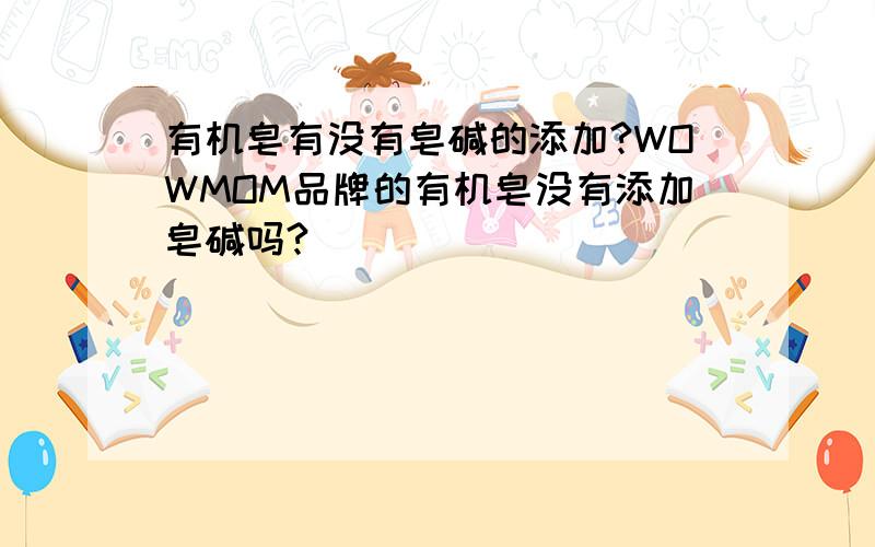 有机皂有没有皂碱的添加?WOWMOM品牌的有机皂没有添加皂碱吗?