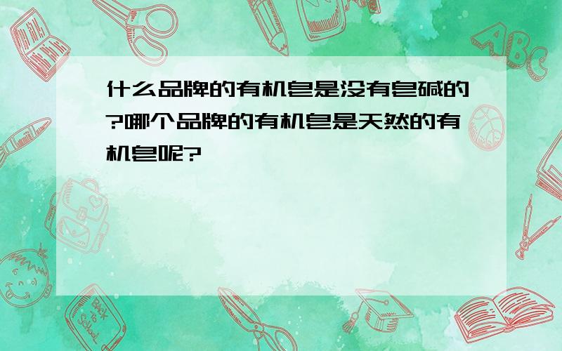 什么品牌的有机皂是没有皂碱的?哪个品牌的有机皂是天然的有机皂呢?