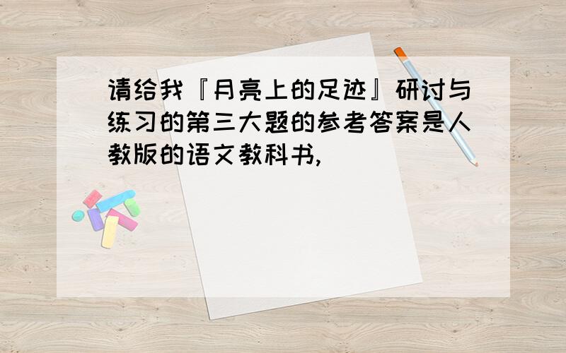 请给我『月亮上的足迹』研讨与练习的第三大题的参考答案是人教版的语文教科书,