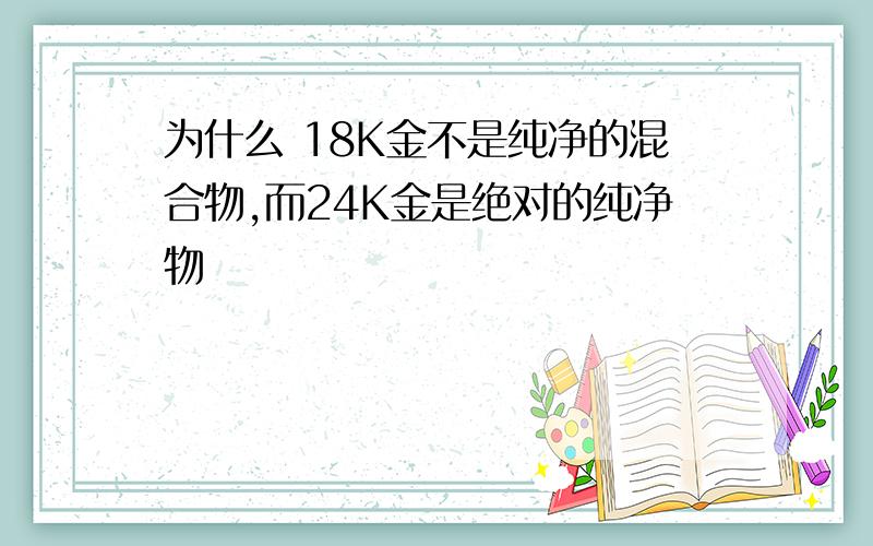 为什么 18K金不是纯净的混合物,而24K金是绝对的纯净物