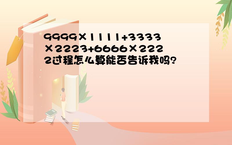 9999×1111+3333×2223+6666×2222过程怎么算能否告诉我吗?