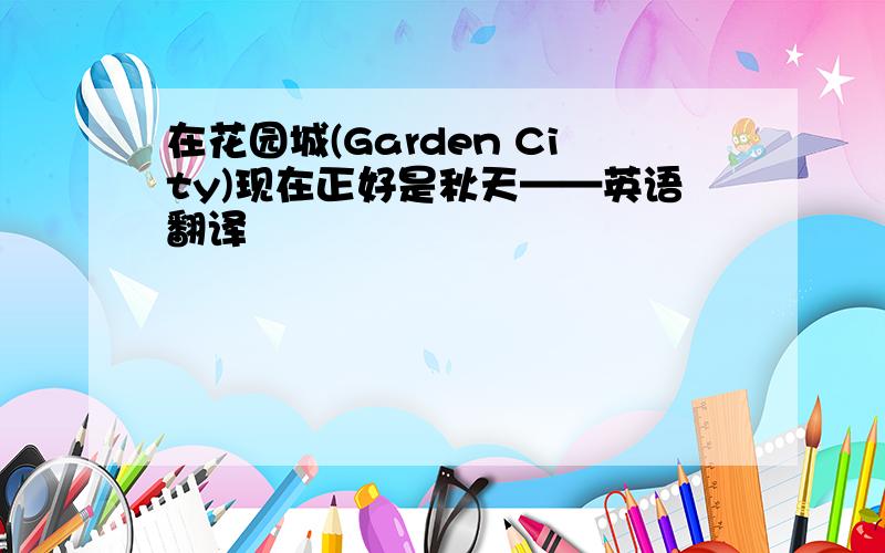 在花园城(Garden City)现在正好是秋天——英语翻译