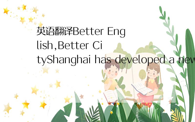 英语翻译Better English,Better CityShanghai has developed a new series of guidelines that seek to eradicate Chinglish in public signs and restaurant menus.And next month,the Shanghai English Language Usage Standards will be issued to improve Engli