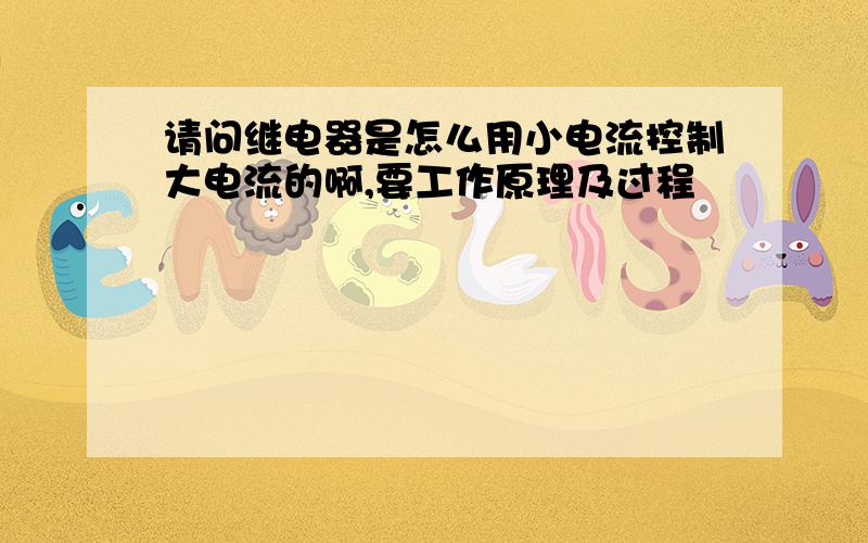 请问继电器是怎么用小电流控制大电流的啊,要工作原理及过程