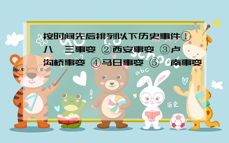 按时间先后排列以下历史事件①八一三事变 ②西安事变 ③卢沟桥事变 ④马日事变 ⑤皖南事变