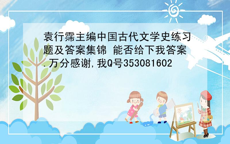 袁行霈主编中国古代文学史练习题及答案集锦 能否给下我答案.万分感谢,我Q号353081602