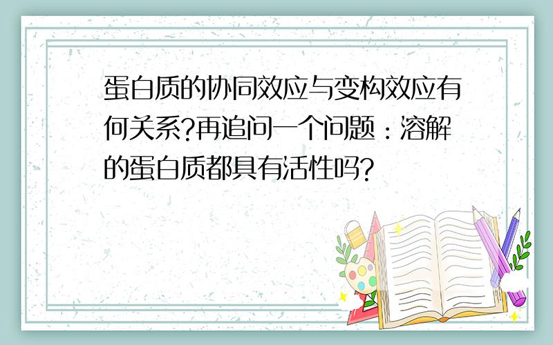 蛋白质的协同效应与变构效应有何关系?再追问一个问题：溶解的蛋白质都具有活性吗?