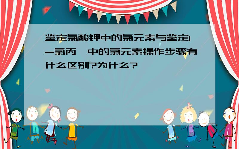 鉴定氯酸钾中的氯元素与鉴定1-氯丙烷中的氯元素操作步骤有什么区别?为什么?