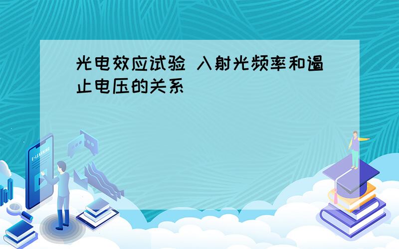 光电效应试验 入射光频率和遏止电压的关系
