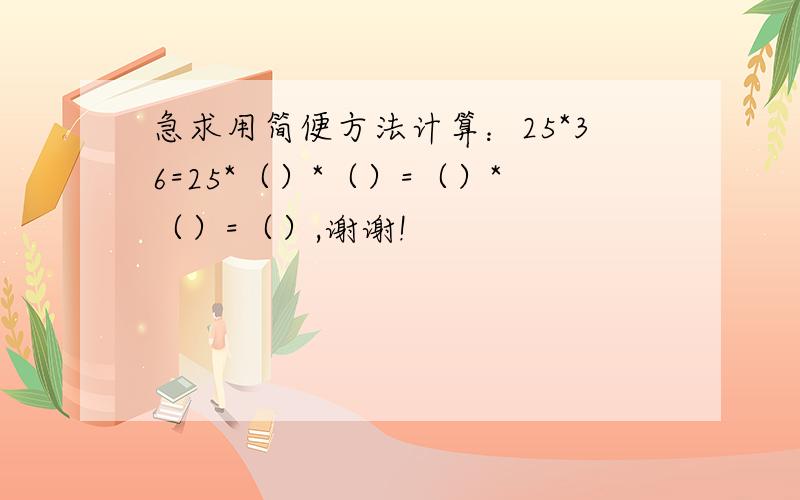 急求用简便方法计算：25*36=25*（）*（）=（）*（）=（）,谢谢!