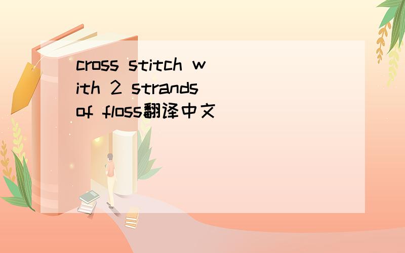 cross stitch with 2 strands of floss翻译中文