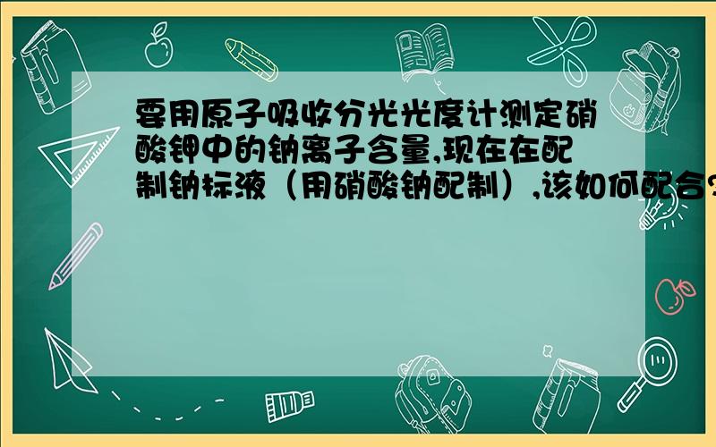 要用原子吸收分光光度计测定硝酸钾中的钠离子含量,现在在配制钠标液（用硝酸钠配制）,该如何配合?称取3.6955g硝酸钠稀释至1000ml,得到的就会1000ppm的钠标液吗?硝酸钠是否需要烘干?如何烘