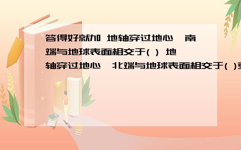 答得好就加 地轴穿过地心,南端与地球表面相交于( ) 地轴穿过地心,北端与地球表面相交于( )麦哲伦航行途中经过地球上最长的纬线几次