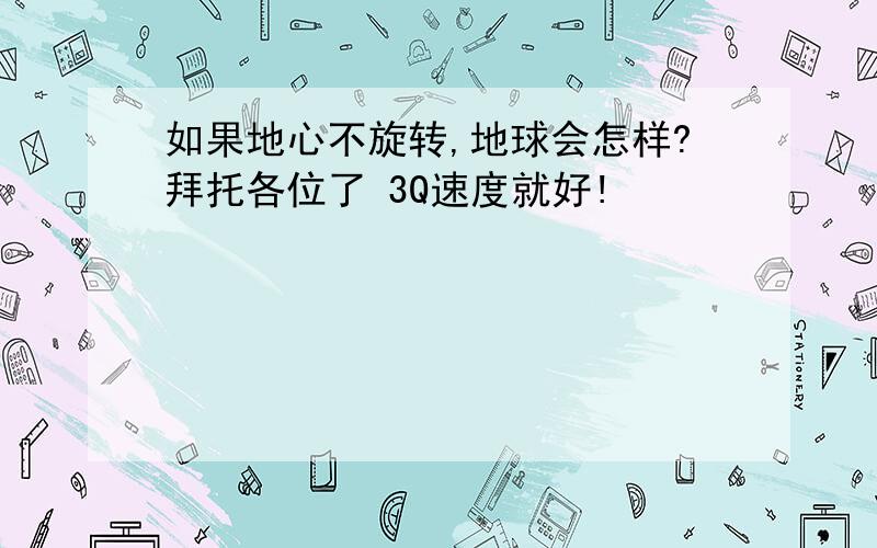 如果地心不旋转,地球会怎样?拜托各位了 3Q速度就好!