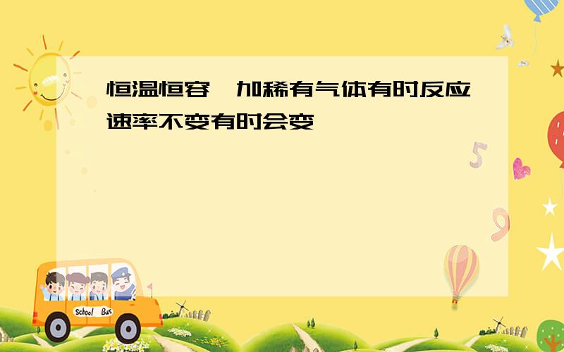 恒温恒容,加稀有气体有时反应速率不变有时会变