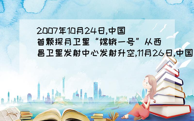 2007年10月24日,中国首颗探月卫星“嫦娥一号”从西昌卫星发射中心发射升空,11月26日,中国第一幅月图完美亮相,中国首次月球探测工程取得圆满成功．我国将在2017年前后发射一颗返回式月球