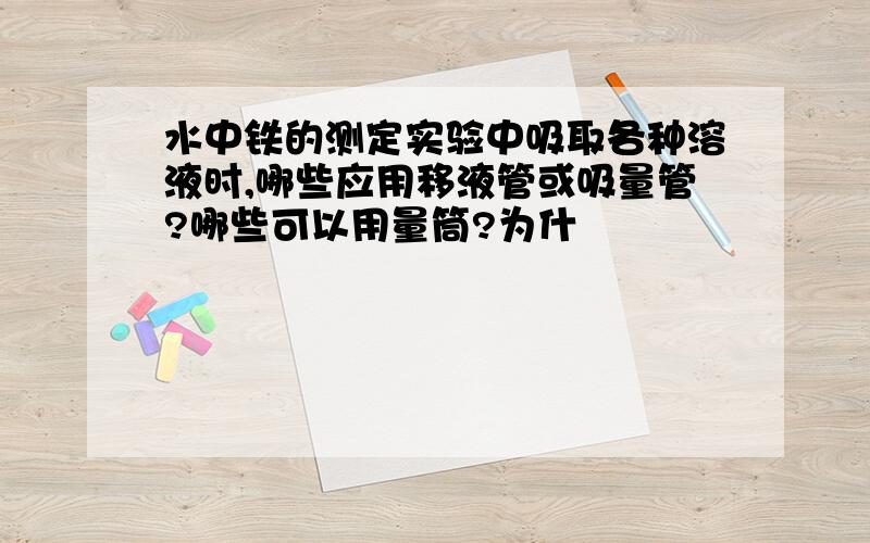 水中铁的测定实验中吸取各种溶液时,哪些应用移液管或吸量管?哪些可以用量筒?为什